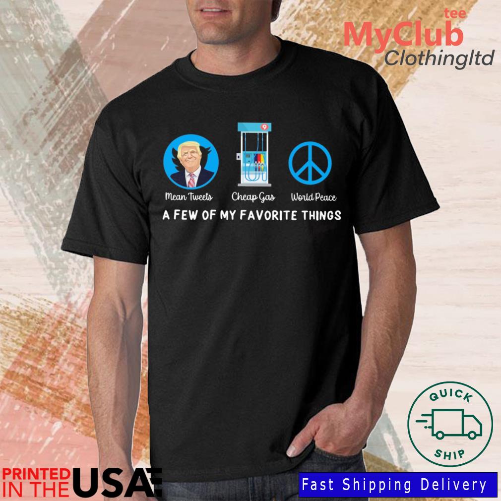 Donald Trump mean tweets cheap gas world peace a few of my favorite things shirt